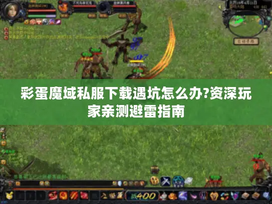 彩蛋魔域私服下载遇坑怎么办?资深玩家亲测避雷指南