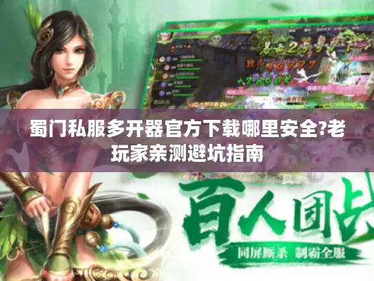 蜀门私服多开器官方下载哪里安全?老玩家亲测避坑指南 蜀门私服多开器官方下载哪里安全?老玩家亲测避坑指南