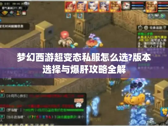 梦幻西游超变态私服怎么选?版本选择与爆肝攻略全解 梦幻西游超变态私服怎么选?版本选择与爆肝攻略全解