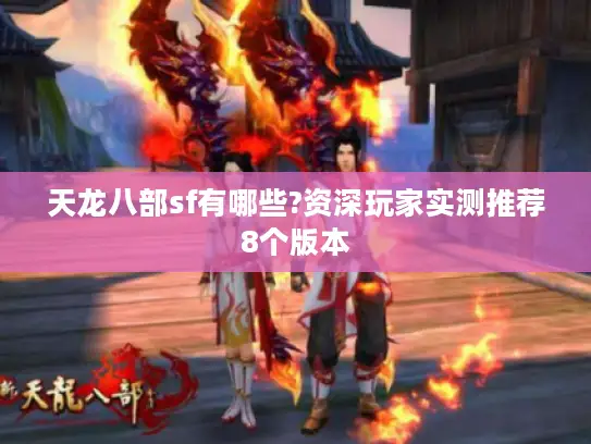 天龙八部sf有哪些?资深玩家实测推荐8个版本 天龙八部sf有哪些?资深玩家实测推荐8个版本
