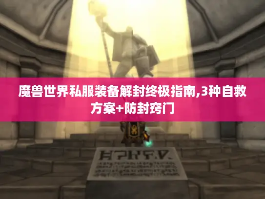 魔兽世界私服装备解封终极指南,3种自救方案+防封窍门