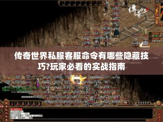 传奇世界私服客服命令有哪些隐藏技巧?玩家必看的实战指南 传奇世界私服客服命令有哪些隐藏技巧?玩家必看的实战指南