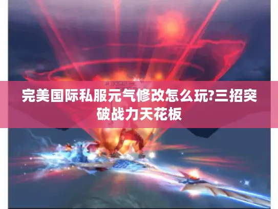 完美国际私服元气修改怎么玩?三招突破战力天花板