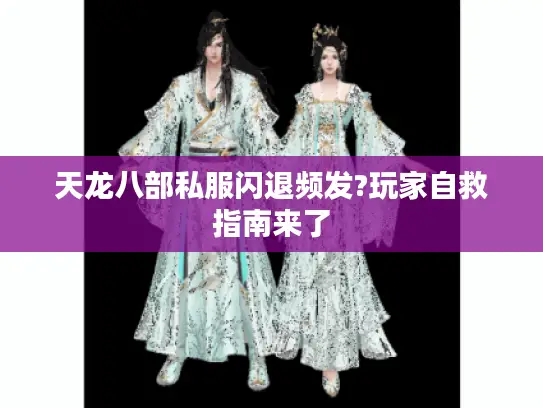 天龙八部私服闪退频发?玩家自救指南来了 天龙八部私服闪退频发?玩家自救指南来了