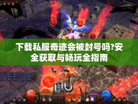 下载私服奇迹会被封号吗?安全获取与畅玩全指南 下载私服奇迹会被封号吗?安全获取与畅玩全指南