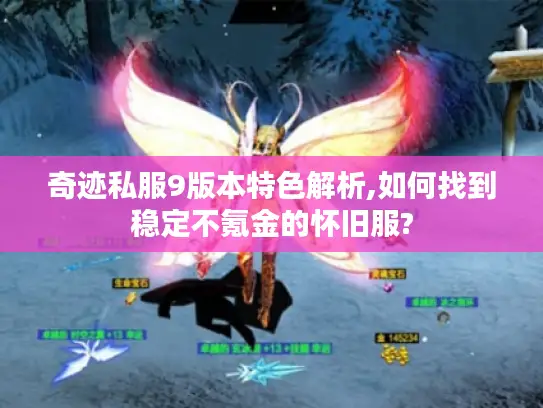 奇迹私服9版本特色解析,如何找到稳定不氪金的怀旧服?