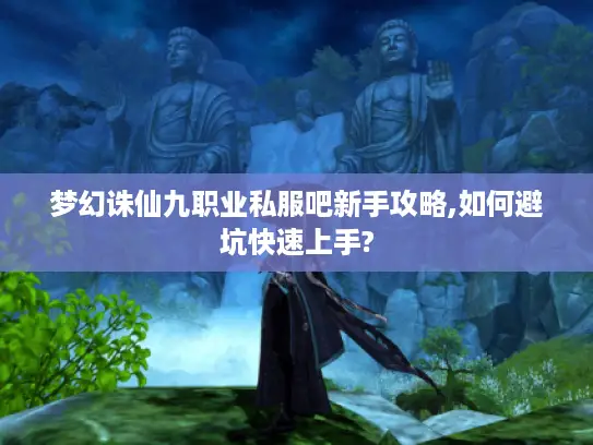 梦幻诛仙九职业私服吧新手攻略,如何避坑快速上手?