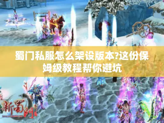 蜀门私服怎么架设版本?这份保姆级教程帮你避坑