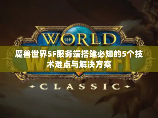 魔兽世界SF服务端搭建必知的5个技术难点与解决方案