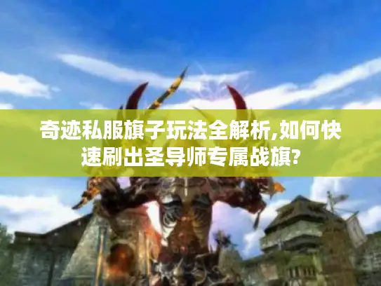 奇迹私服旗子玩法全解析,如何快速刷出圣导师专属战旗? 奇迹私服旗子玩法全解析,如何快速刷出圣导师专属战旗?