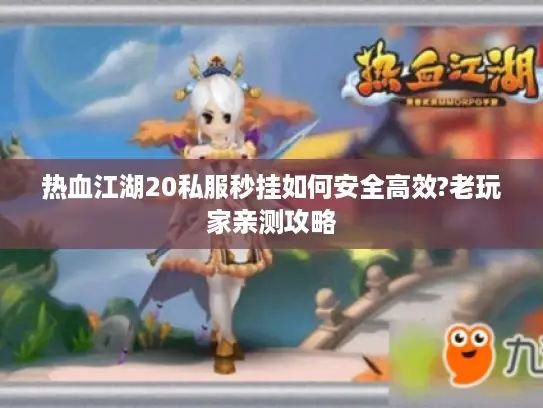 热血江湖20私服秒挂如何安全高效?老玩家亲测攻略