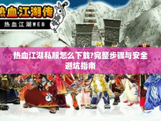 热血江湖私服怎么下载?完整步骤与安全避坑指南