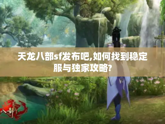 天龙八部sf发布吧,如何找到稳定服与独家攻略? 天龙八部sf发布吧,如何找到稳定服与独家攻略?
