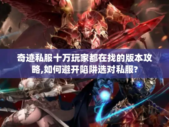 奇迹私服十万玩家都在找的版本攻略,如何避开陷阱选对私服?