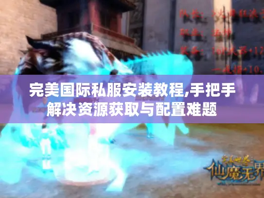 完美国际私服安装教程,手把手解决资源获取与配置难题