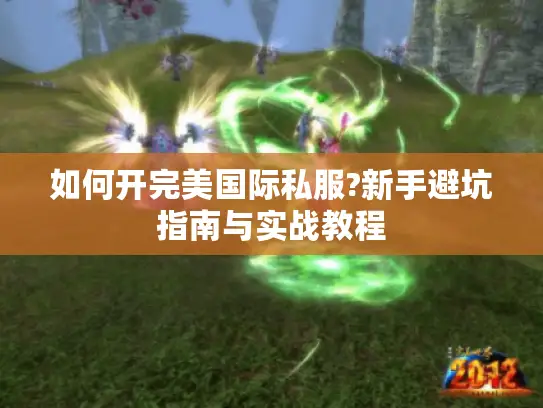 如何开完美国际私服?新手避坑指南与实战教程 如何开完美国际私服?新手避坑指南与实战教程