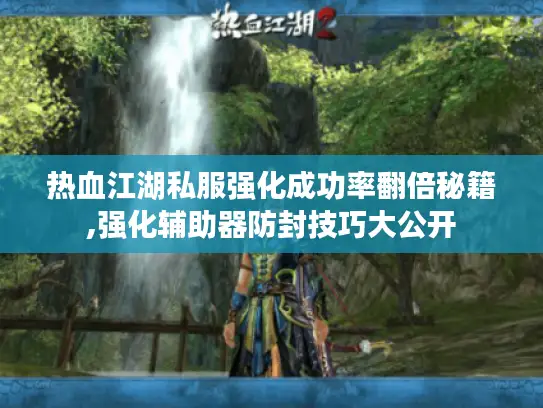 热血江湖私服强化成功率翻倍秘籍,强化辅助器防封技巧大公开