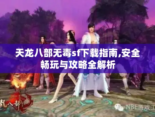 天龙八部无毒sf下载指南,安全畅玩与攻略全解析