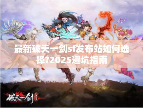 最新破天一剑sf发布站如何选择?2025避坑指南