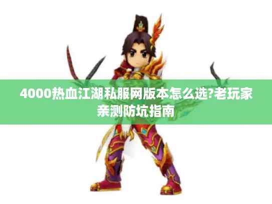 4000热血江湖私服网版本怎么选?老玩家亲测防坑指南 4000热血江湖私服网版本怎么选?老玩家亲测防坑指南