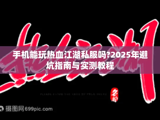手机能玩热血江湖私服吗?2025年避坑指南与实测教程