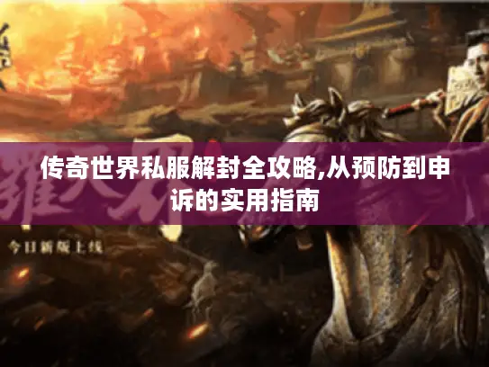 传奇世界私服解封全攻略,从预防到申诉的实用指南