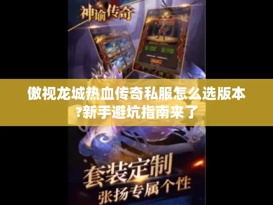 傲视龙城热血传奇私服怎么选版本?新手避坑指南来了 傲视龙城热血传奇私服怎么选版本?新手避坑指南来了