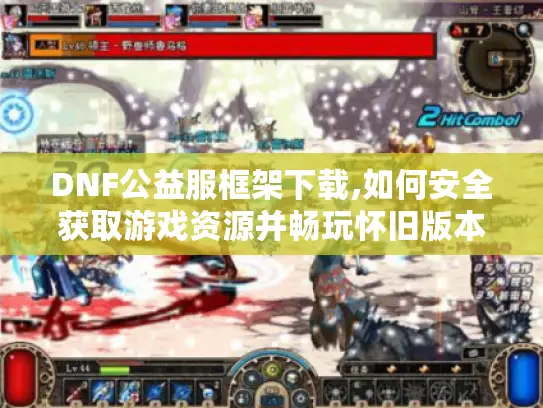 DNF公益服框架下载,如何安全获取游戏资源并畅玩怀旧版本?