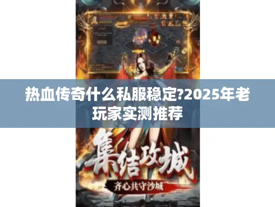 热血传奇什么私服稳定?2025年老玩家实测推荐