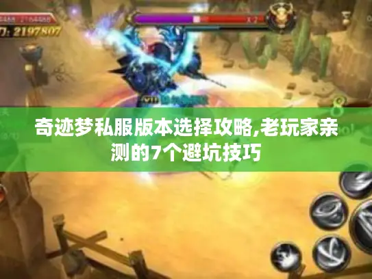 奇迹梦私服版本选择攻略,老玩家亲测的7个避坑技巧 奇迹梦私服版本选择攻略,老玩家亲测的7个避坑技巧