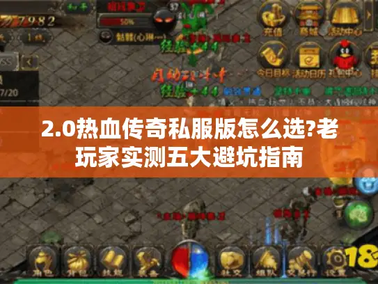 2.0热血传奇私服版怎么选?老玩家实测五大避坑指南 2.0热血传奇私服版怎么选?老玩家实测五大避坑指南
