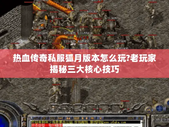 热血传奇私服狐月版本怎么玩?老玩家揭秘三大核心技巧 热血传奇私服狐月版本怎么玩?老玩家揭秘三大核心技巧