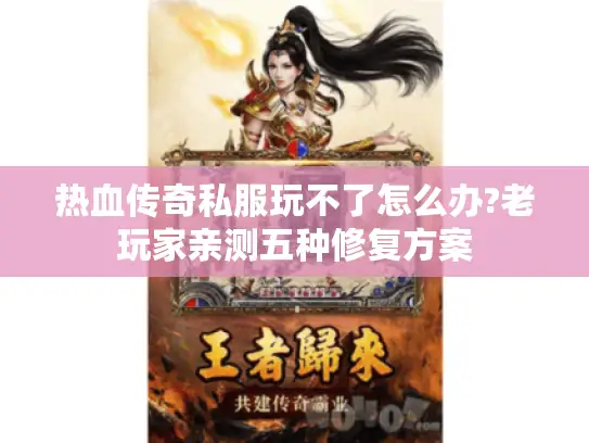 热血传奇私服玩不了怎么办?老玩家亲测五种修复方案 热血传奇私服玩不了怎么办?老玩家亲测五种修复方案