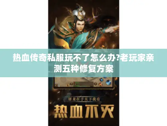 热血传奇私服玩不了怎么办?老玩家亲测五种修复方案 热血传奇私服玩不了怎么办?老玩家亲测五种修复方案