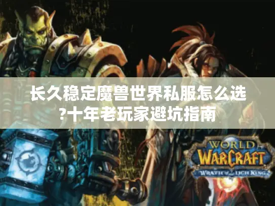 长久稳定魔兽世界私服怎么选?十年老玩家避坑指南