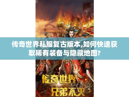 传奇世界私服复古版本,如何快速获取稀有装备与隐藏地图?