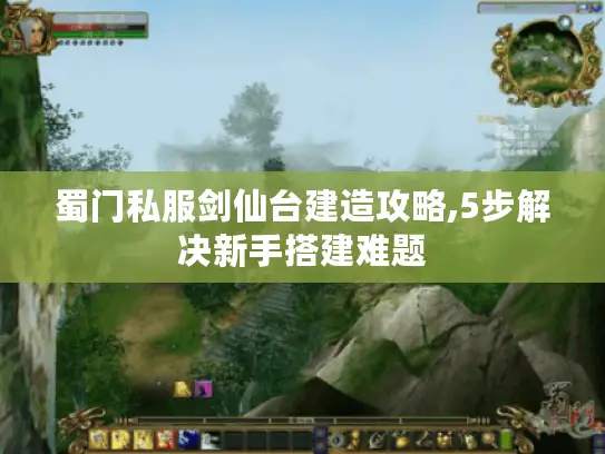 蜀门私服剑仙台建造攻略,5步解决新手搭建难题