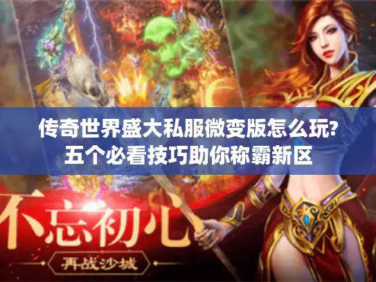 传奇世界盛大私服微变版怎么玩?五个必看技巧助你称霸新区 传奇世界盛大私服微变版怎么玩?五个必看技巧助你称霸新区