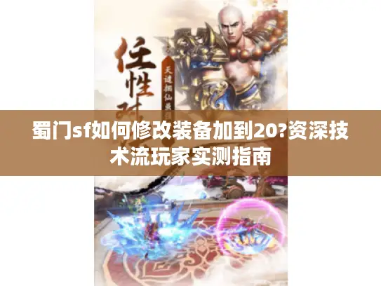 蜀门sf如何修改装备加到20?资深技术流玩家实测指南 蜀门sf如何修改装备加到20?资深技术流玩家实测指南