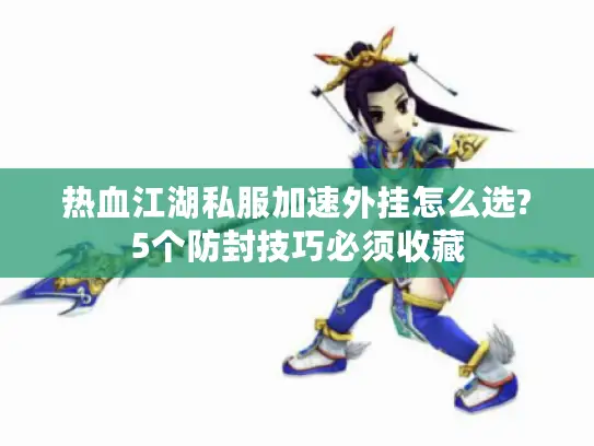 热血江湖私服加速外挂怎么选?5个防封技巧必须收藏 热血江湖私服加速外挂怎么选?5个防封技巧必须收藏