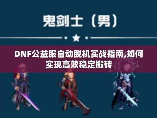 DNF公益服自动脱机实战指南,如何实现高效稳定搬砖