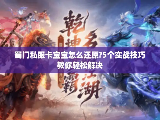 蜀门私服卡宝宝怎么还原?5个实战技巧教你轻松解决 蜀门私服卡宝宝怎么还原?5个实战技巧教你轻松解决