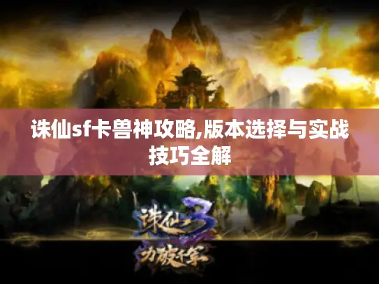 诛仙sf卡兽神攻略,版本选择与实战技巧全解