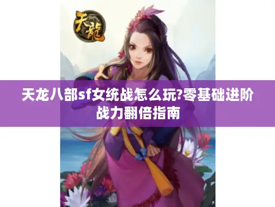 天龙八部sf女统战怎么玩?零基础进阶战力翻倍指南