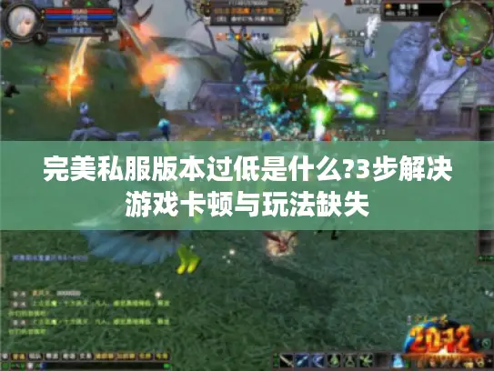 完美私服版本过低是什么?3步解决游戏卡顿与玩法缺失 完美私服版本过低是什么?3步解决游戏卡顿与玩法缺失