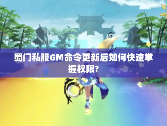 蜀门私服GM命令更新后如何快速掌握权限?