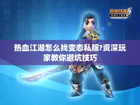 热血江湖怎么找变态私服?资深玩家教你避坑技巧 热血江湖怎么找变态私服?资深玩家教你避坑技巧