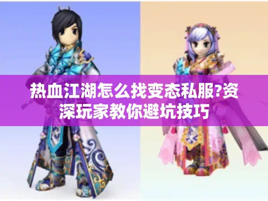 热血江湖怎么找变态私服?资深玩家教你避坑技巧 热血江湖怎么找变态私服?资深玩家教你避坑技巧