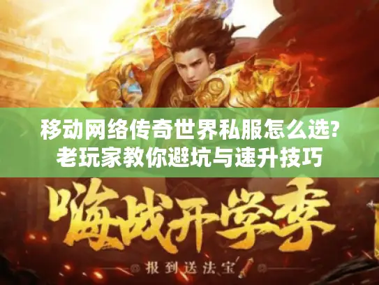 移动网络传奇世界私服怎么选?老玩家教你避坑与速升技巧 移动网络传奇世界私服怎么选?老玩家教你避坑与速升技巧