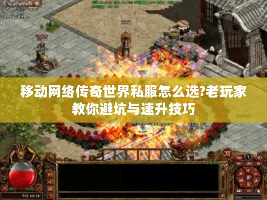 移动网络传奇世界私服怎么选?老玩家教你避坑与速升技巧 移动网络传奇世界私服怎么选?老玩家教你避坑与速升技巧